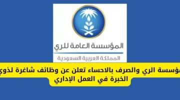 وظائف الري والصرف بالاحساء لذوي الخبرة في العمل الإداري من حملة البكالوريوس فأعلى