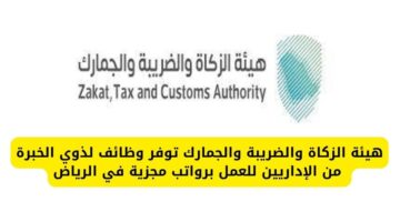 وظائف الزكاة والضريبة والجمارك لذوي الخبرة من الإداريين للعمل برواتب مجزية في الرياض