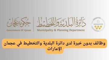 وظائف بدون خبرة لدى دائرة البلدية والتخطيط في عجمان الإمارات
