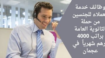 وظائف خدمة عملاء في عجمان لحملة الثانوية العامة براتب 4000 درهم إماراتي شهرياً