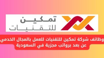 وظائف شركة تمكين للتقنيات للعمل بالمجال الخدمي عن بعد برواتب مجزية