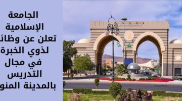 وظائف في الجامعة الإسلامية لتعيين ذوي الخبرة في مجال التدريس بالمدينة المنورة