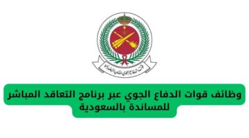 وظائف قوات الدفاع الجوي عبر برنامج التعاقد المباشر للمساندة بالسعودية