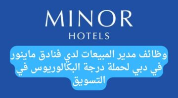 وظائف مدير المبيعات لدي فنادق ماينور في دبي لحملة درجة البكالوريوس في التسويق