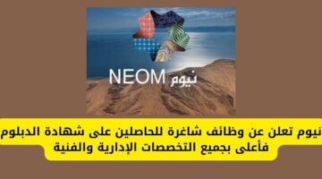 وظائف نيوم للحاصلين على شهادة الدبلوم فأعلى بجميع التخصصات الإدارية والفنية