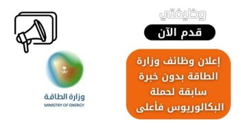 وظائف وزارة الطاقة بدون خبرة سابقة لحملة البكالوريوس فأعلى