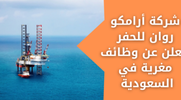 تقديم شركة ارامكو روان للعمل في المجال الإداري والتقني والهندسي برواتب مغرية