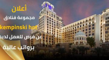 أعلنت مجموعة فنادق kempinski hot عن فرصة شاغرة للعمل لديها برواتب عالية