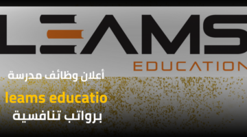 أعلنت مدرسة leams educatio عن فُرص وظيفية متاحة لحملة درجة البكالوريوس بمرتبات تنافسية