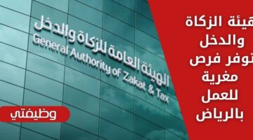 إعلان توظيف هيئة الزكاة والدخل لحملة البكالوريوس فما فوق بالرياض