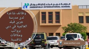 إعلان وظائف مدرسة جرين فيلد العالمية في دبي برواتب ومكافآت تنافسية معفاة من الضرائب