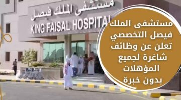 إعلان وظائف مستشفيات الرياض لدى مستشفى الملك فيصل التخصصي برواتب مغرية