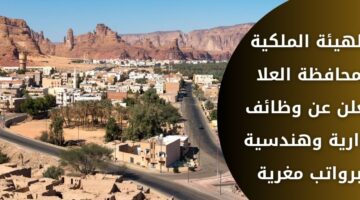 الهيئه الملكيه لمحافظة العلا تعلن عن وظائف لحملة البكالوريوس فما فوق بالمجال الإداري والهندسي