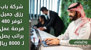 توظيف فوري لدى شركة باب رزق جميل بأكثر من 480 وظيفة براتب يصل لـ 8000 ريال