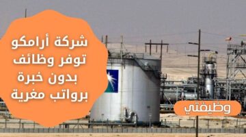 شركة أرامكو توظيف فوري لحملة البكالوريوس فأعلى بدون خبرة برواتب تنافسية