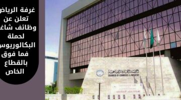 غرفة الرياض توفر وظائف شاغرة لحملة البكالوريوس فما فوق للجنسين بالقطاع الخاص
