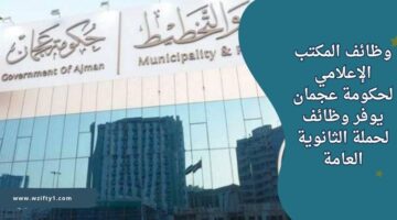 فتح باب التقديم على وظائف المكتب الإعلامي لحكومة عجمان لحملة الثانوية العامة برواتب مجزية