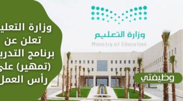 وظائف وزارة التعليم عبر برنامج التدريب (تمهير) لحملة الدبلوم والبكالوريوس فأعلى
