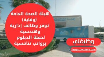 هيئة الصحة العامة (وقاية) تعلن عن وظائف إدارية وهندسية لحملة الدبلوم فما فوق