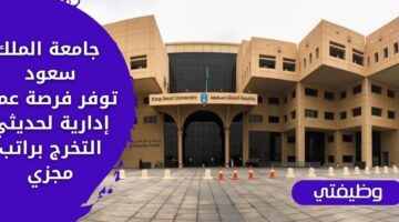 وظائف ادارية في جامعة الملك سعود لحديثي التخرج برواتب وبدلات مجزية