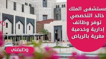 وظائف ادارية لدى مستشفى الملك خالد التخصصي لحملة الثانوية فأعلى في الرياض