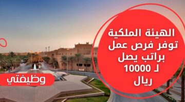 وظائف الهيئة الملكية لحملة الثانوية فأعلى برواتب مغرية تصل لـ 10 الآلاف ريال