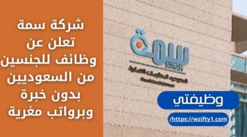 وظائف اليوم لدى شركة سمة للجنسين من السعوديين بدون خبرة وبرواتب مغرية