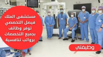وظائف اليوم لدى مستشفى الملك فيصل التخصصي لجميع المؤهلات