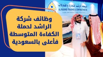 وظائف شركة الراشد للحاصلين على الكفاءة فأعلى بـ 19 فرصة مغرية بالسعودية