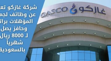 وظائف اليوم لدى شركة غازكو لجميع المؤهلات براتب وحافز يصل لـ 8000 ريال شهرياً