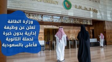 وظائف وزارة الطاقة والثروة المعدنية بدون خبرة لحملة الثانوية فما فوق