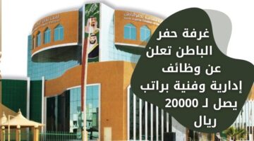 إعلان الغرفة التجارية بحفر الباطن توظيف بالمجال الإداري والفني برواتب تصل لـ 20 الف ريال
