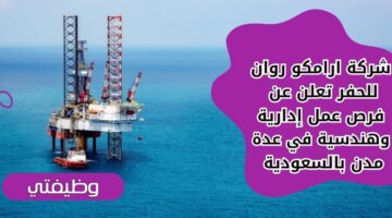 إعلان شركة ارامكو روان للحفر وظائف لحملة الثانوية فأعلى في عدة مدن بالسعودية