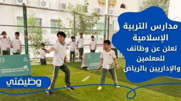 اعلان وظائف تعليمية وإدارية لدى مدارس التربية الإسلامية لذوي الخبرة في الرياض