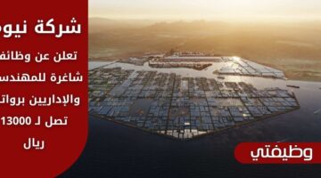 تقديم وظائف شركة نيوم لذوي الخبرة من المهندسين والإداريين برواتب تصل لـ 13 ألف ريال