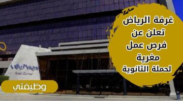 توظيف غرفة الرياض لحملة الثانوية العامة فأعلى للجنسين برواتب تنافسية