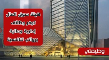 توظيف هيئة سوق المال بالمجال الإداري والمالي برواتب مغرية في السعودية