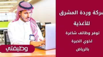 شركة وردة المشرق للأغذية تعلن عن فرص عمل شاغرة لحملة البكالوريوس فأعلى