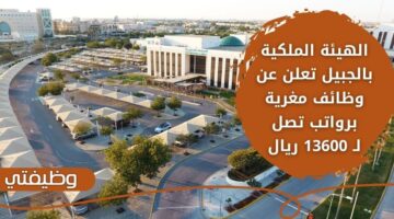 فتح باب التقديم في الهيئه الملكيه بالجبيل برواتب تصل لـ 13600 ريال