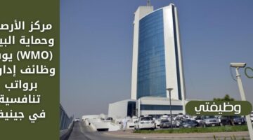مركز الأرصاد وحماية البيئة (WMO) يعلن عن وظائف إدارية مغرية في جينيف