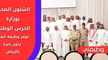 وظائف الشؤون الصحية بوزارة الحرس الوطني لحملة الثانوية فأعلى بدون خبرة