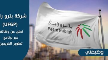 وظائف شركة بترو رابغ (UFGP) لحملة البكالوريوس فأعلى عبر برنامج تطوير الخريجين