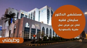 وظائف مستشفى الدكتور سليمان فقيه لحملة الثانوية فما فوق بعدة مدن سعودية