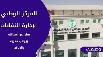 إعلان المركز الوطني لإدارة النفايات وظائف مغرية لحملة البكالوريوس فما فوق بالرياض