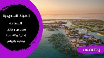 إعلان الهيئة السعودية للسياحة وظائف إدارية وهندسية برواتب مغرية في الرياض