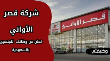 إعلان شركة قصر الأواني وظائف شاغرة للجنسين من حملة الثانوية فأعلى