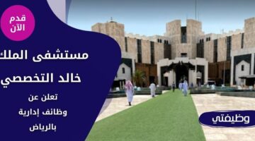 إعلان مستشفى الملك خالد التخصصي وظائف إدارية شاغرة بالرياض