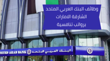 البنك العربي المتحد وظائف لمواطني الإمارات برواتب عالية