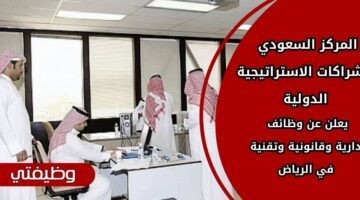 المركز السعودي للشراكات الاستراتيجية الدولية وظائف مغرية في الرياض