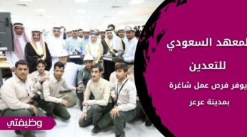 المعهد السعودي للتعدين يعلن عن وظائف لذوي الخبرة من المدربين بمدينة عرعر